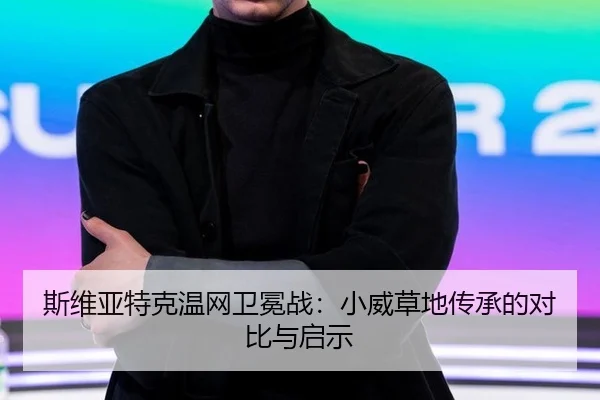 斯维亚特克温网卫冕战：小威草地传承的对比与启示