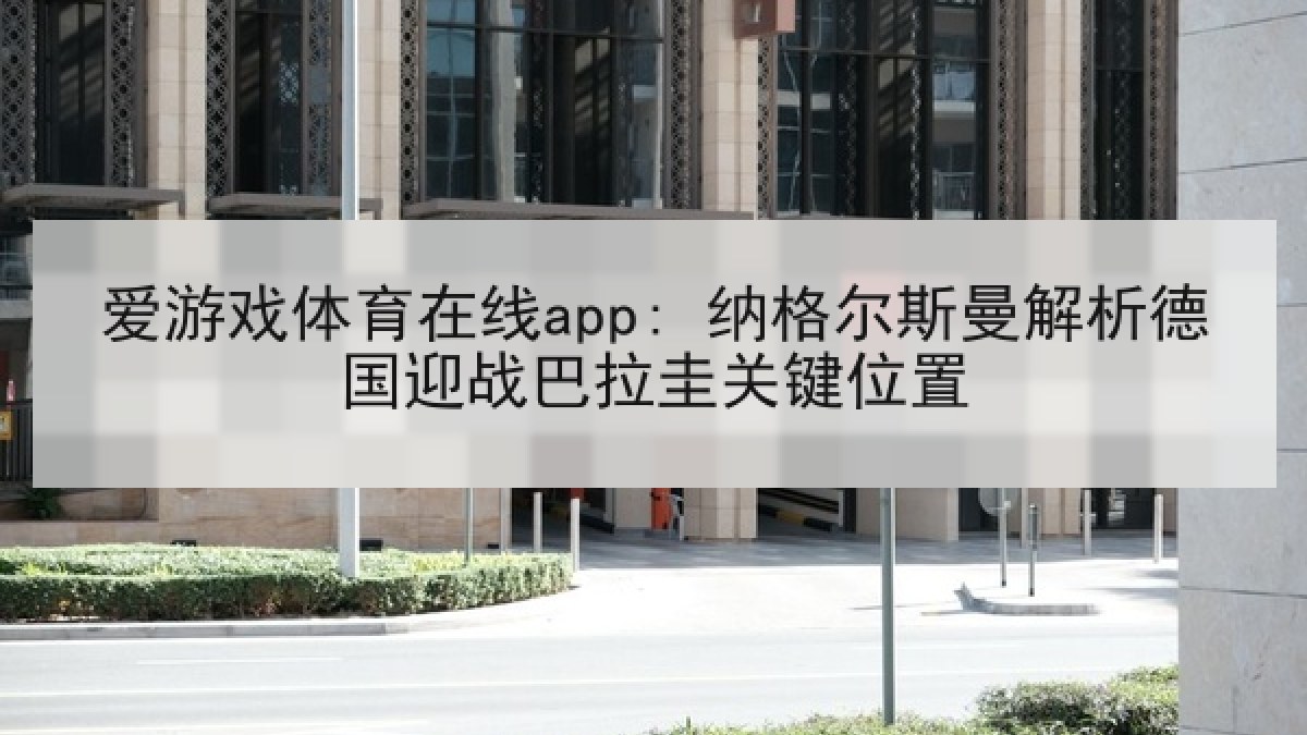 爱游戏体育在线app: 纳格尔斯曼解析德国迎战巴拉圭关键位置
