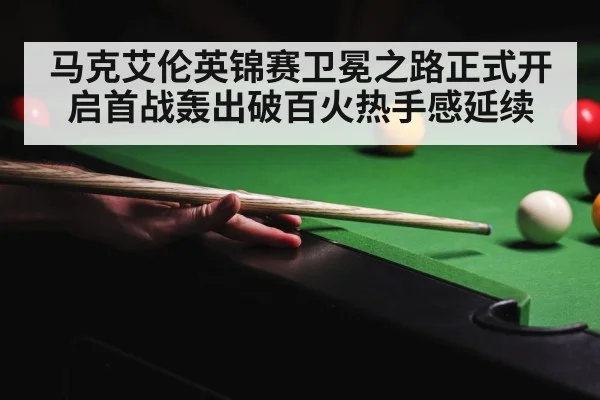 马克艾伦英锦赛卫冕之路正式开启首战轰出破百火热手感延续